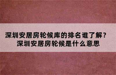 深圳安居房轮候库的排名谁了解？ 深圳安居房轮候是什么意思